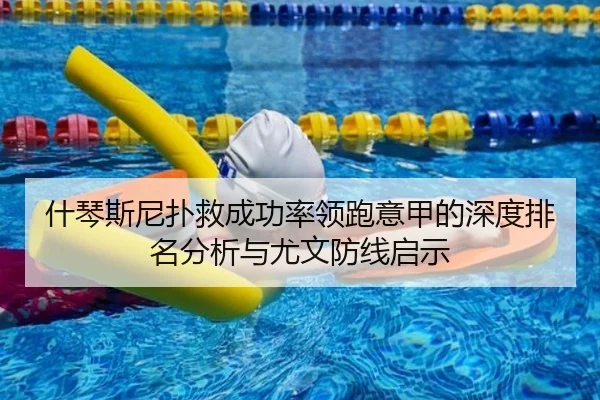 什琴斯尼扑救成功率领跑意甲的深度排名分析与尤文防线启示（kaiyun）