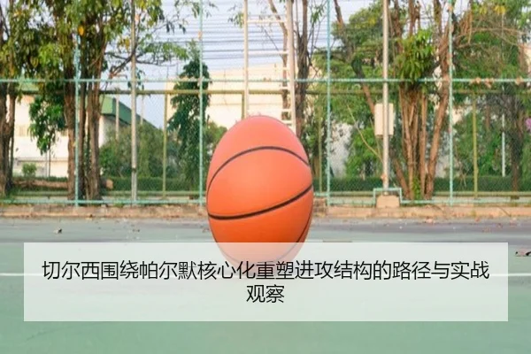 切尔西围绕帕尔默核心化重塑进攻结构的路径与实战观察
