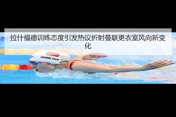 拉什福德训练态度引发热议折射曼联更衣室风向新变化