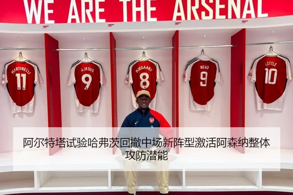 阿尔特塔试验哈弗茨回撤中场新阵型激活阿森纳整体攻防潜能 | kaiyun